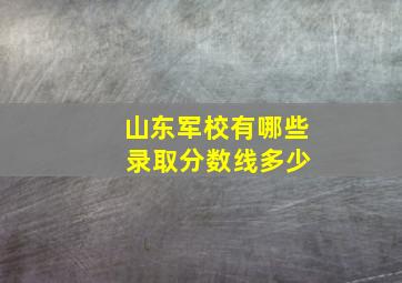 山东军校有哪些 录取分数线多少